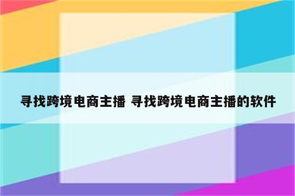 寻找跨境电商主播 寻找跨境电商主播的软件
