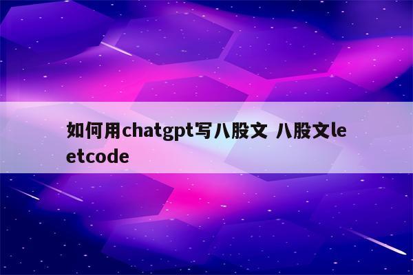 如何用chatgpt写八股文 八股文leetcode