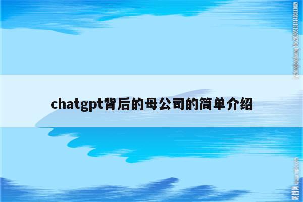 chatgpt背后的母公司的简单介绍