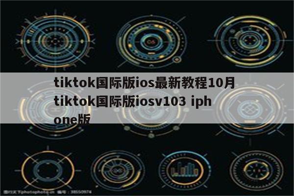 tiktok国际版ios最新教程10月 tiktok国际版iosv103 iphone版