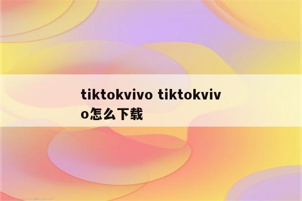 tiktokvivo tiktokvivo怎么下载