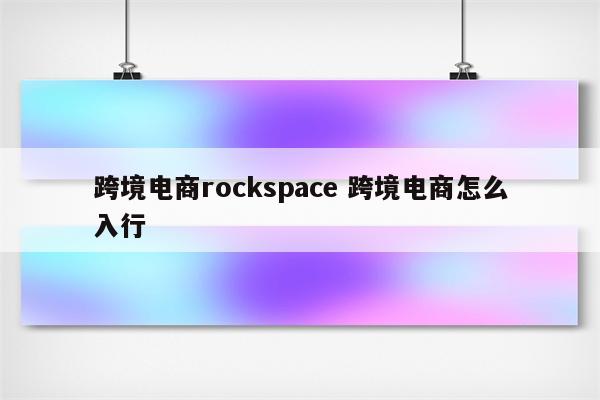 跨境电商rockspace 跨境电商怎么入行