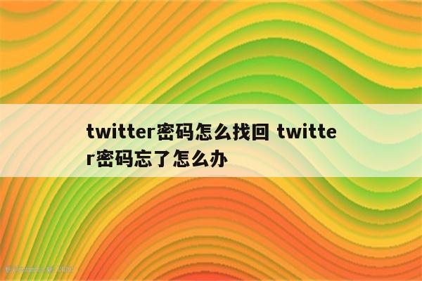 twitter密码怎么找回 twitter密码忘了怎么办