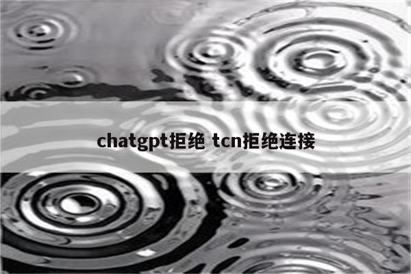 chatgpt拒绝 tcn拒绝连接