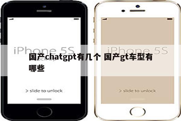 国产chatgpt有几个 国产gt车型有哪些