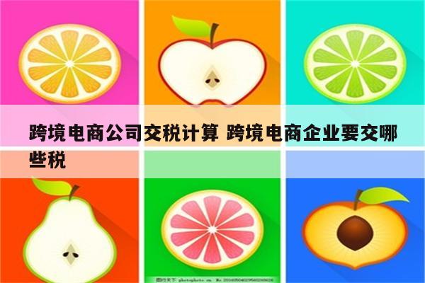 跨境电商公司交税计算 跨境电商企业要交哪些税