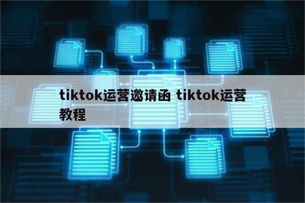 tiktok运营邀请函 tiktok运营教程