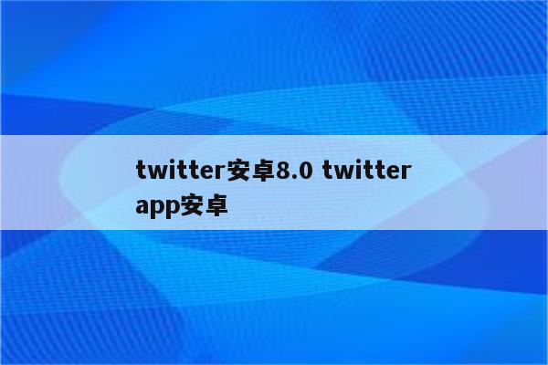 twitter安卓8.0 twitterapp安卓