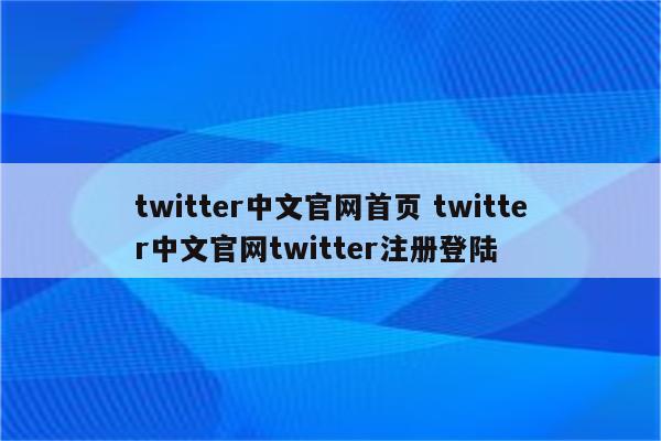 twitter中文官网首页 twitter中文官网twitter注册登陆
