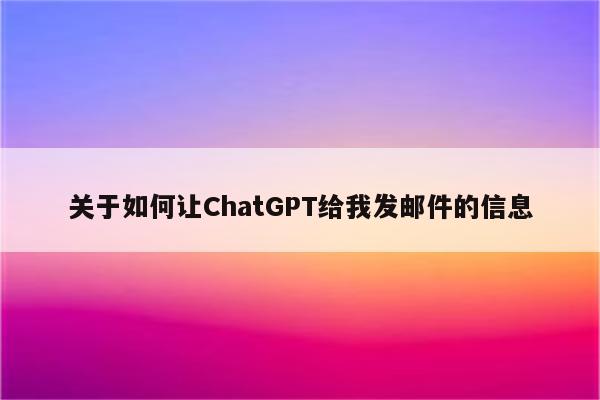 关于如何让ChatGPT给我发邮件的信息