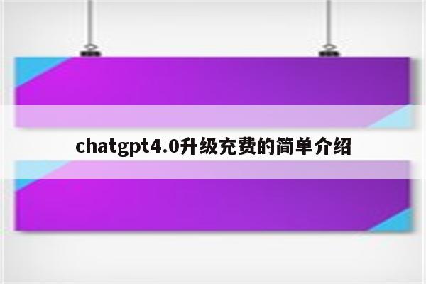 chatgpt4.0升级充费的简单介绍