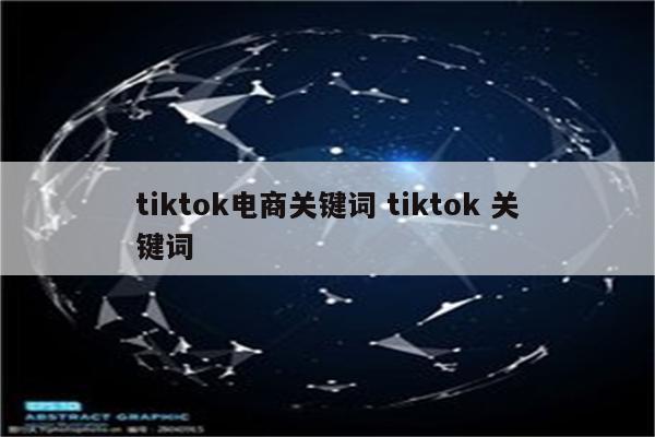 tiktok电商关键词 tiktok 关键词