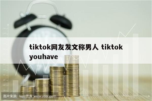 tiktok网友发文称男人 tiktokyouhave