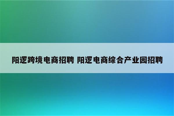 阳逻跨境电商招聘 阳逻电商综合产业园招聘