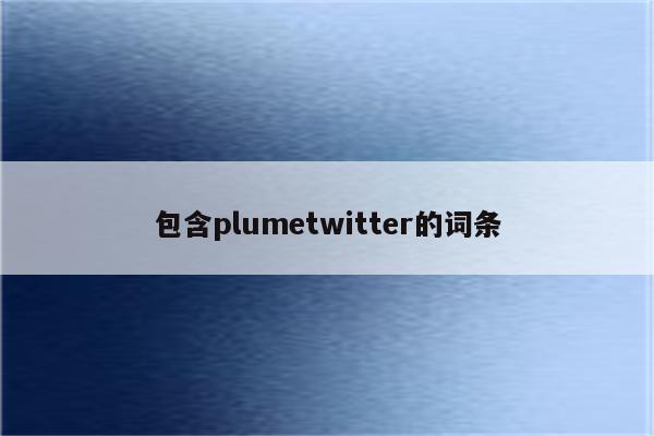 包含plumetwitter的词条
