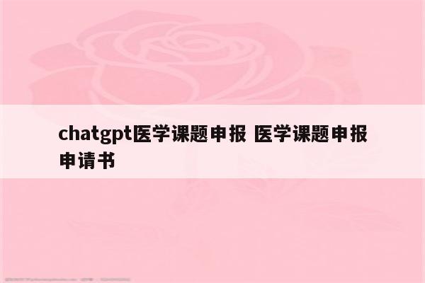 chatgpt医学课题申报 医学课题申报申请书