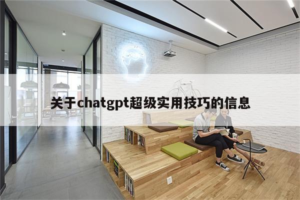 关于chatgpt超级实用技巧的信息