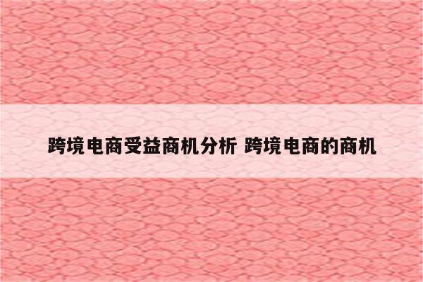 跨境电商受益商机分析 跨境电商的商机