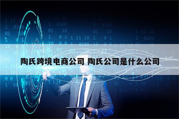 陶氏跨境电商公司 陶氏公司是什么公司