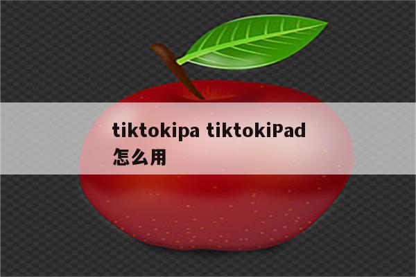 tiktokipa tiktokiPad怎么用