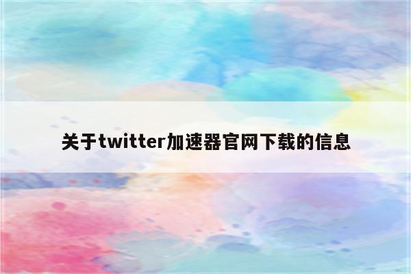 关于twitter加速器官网下载的信息