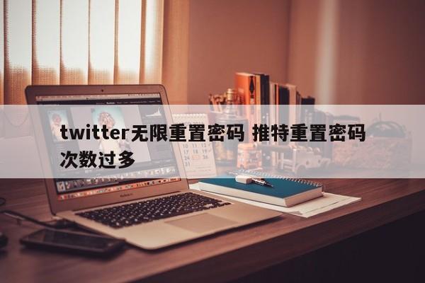 twitter无限重置密码 推特重置密码次数过多