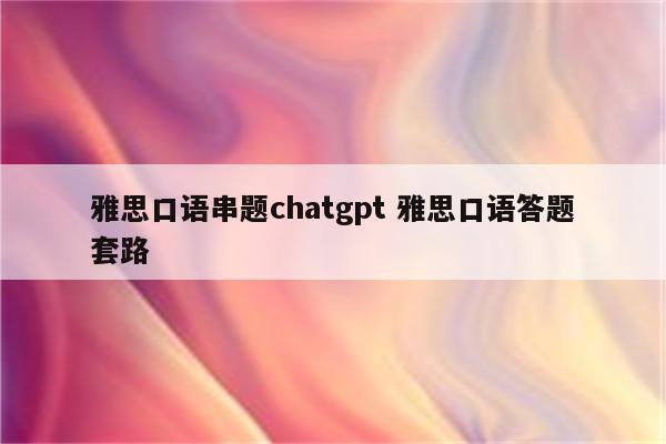 雅思口语串题chatgpt 雅思口语答题套路