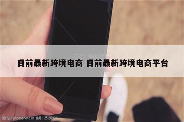 目前最新跨境电商 目前最新跨境电商平台