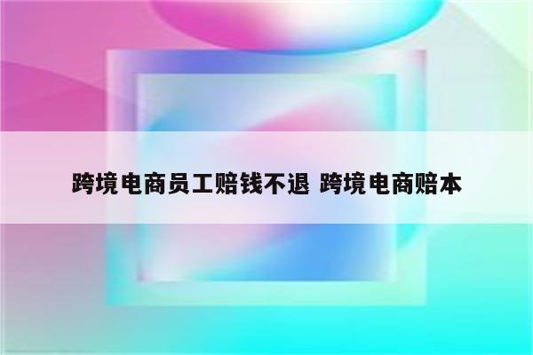 跨境电商员工赔钱不退 跨境电商赔本