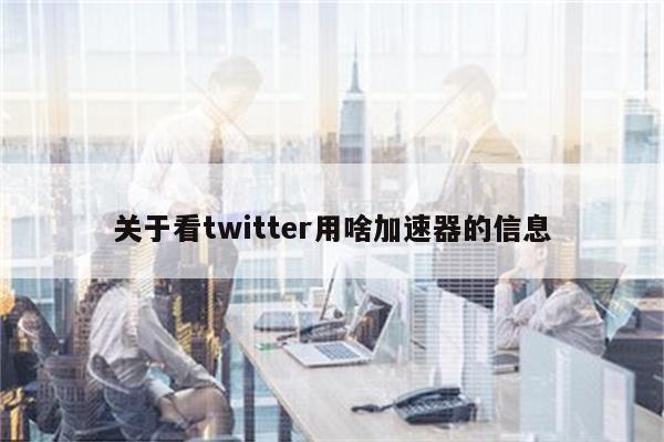 关于看twitter用啥加速器的信息