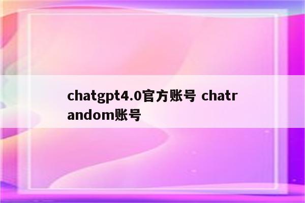 chatgpt4.0官方账号 chatrandom账号
