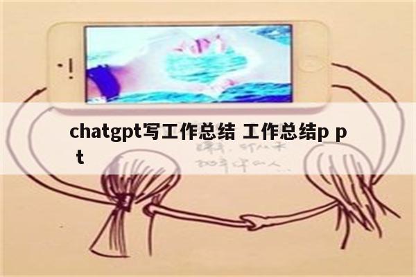 chatgpt写工作总结 工作总结p p t