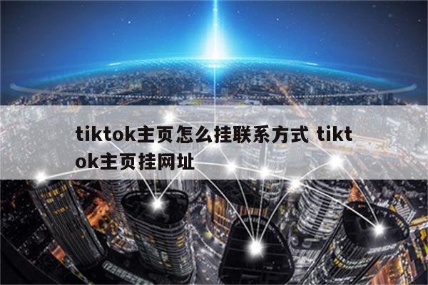 tiktok主页怎么挂联系方式 tiktok主页挂网址