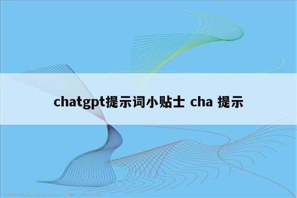 chatgpt提示词小贴士 cha 提示