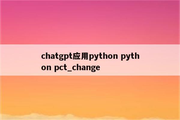 chatgpt应用python python pct_change