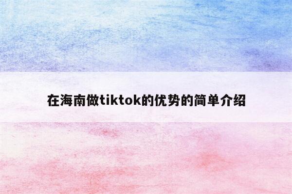 在海南做tiktok的优势的简单介绍