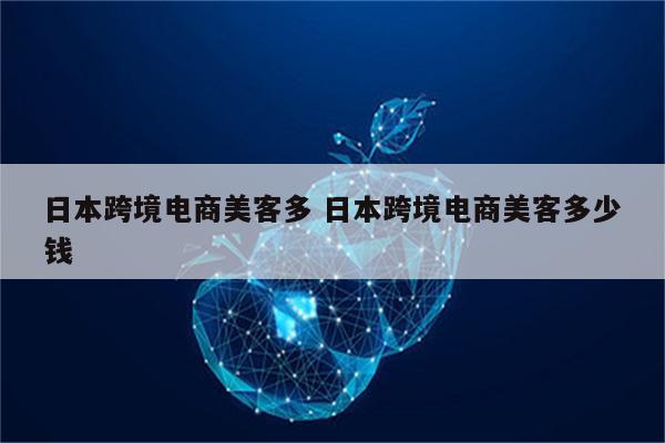 日本跨境电商美客多 日本跨境电商美客多少钱