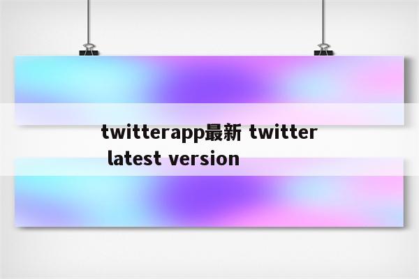 twitterapp最新 twitter latest version