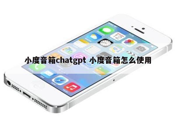 小度音箱chatgpt 小度音箱怎么使用