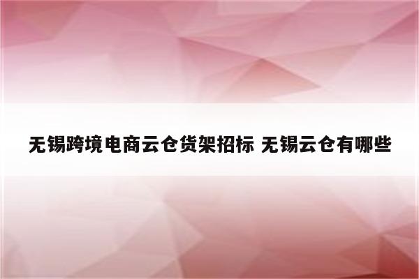 无锡跨境电商云仓货架招标 无锡云仓有哪些