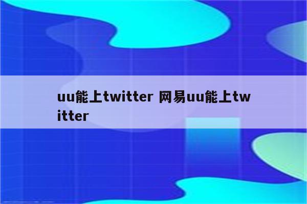 uu能上twitter 网易uu能上twitter