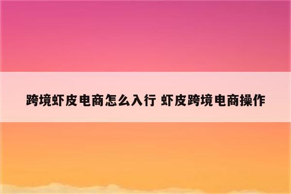 跨境虾皮电商怎么入行 虾皮跨境电商操作