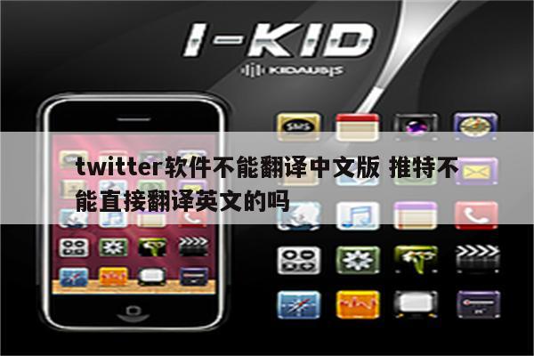 twitter软件不能翻译中文版 推特不能直接翻译英文的吗