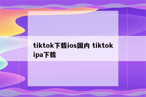 tiktok下载ios国内 tiktokipa下载