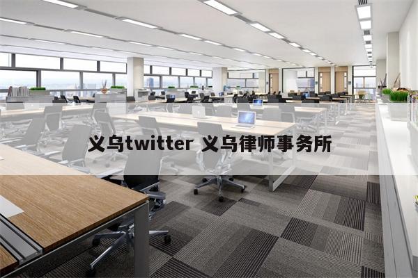 义乌twitter 义乌律师事务所