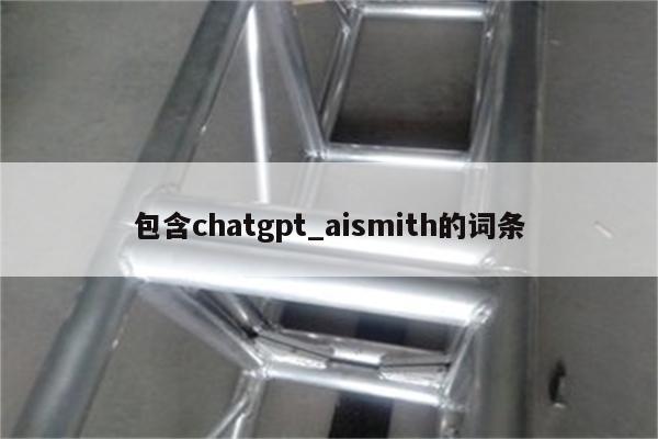 包含chatgpt_aismith的词条