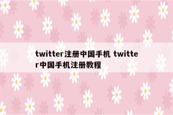 twitter注册中国手机 twitter中国手机注册教程