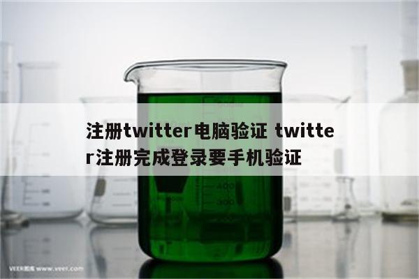 注册twitter电脑验证 twitter注册完成登录要手机验证