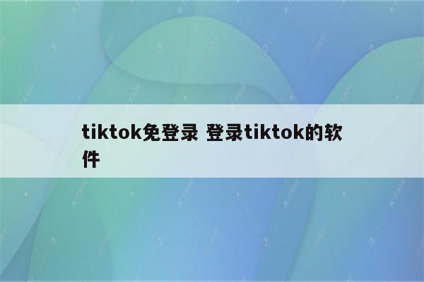 tiktok免登录 登录tiktok的软件