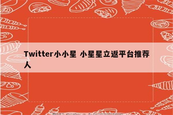 Twitter小小星 小星星立返平台推荐人